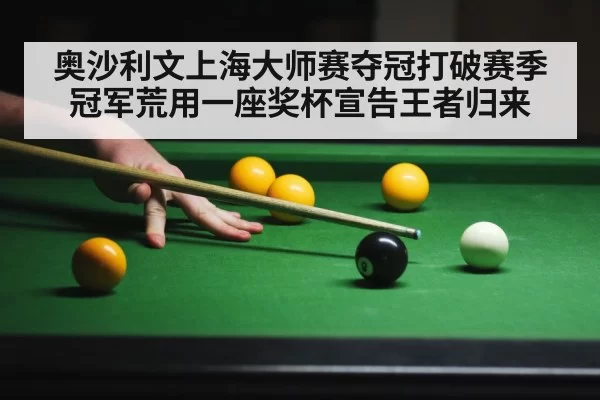 奥沙利文上海大师赛夺冠打破赛季冠军荒用一座奖杯宣告王者归来