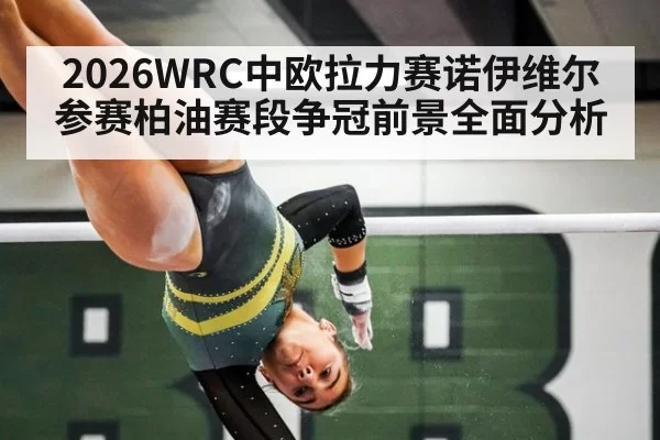 2026WRC中欧拉力赛诺伊维尔参赛柏油赛段争冠前景全面分析