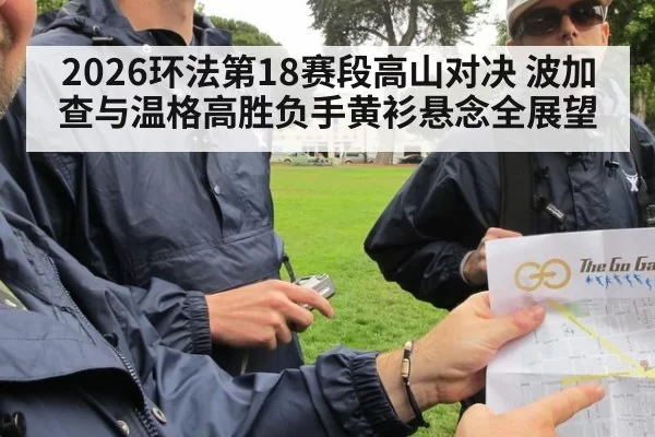 2026环法第18赛段高山对决 波加查与温格高胜负手黄衫悬念全展望