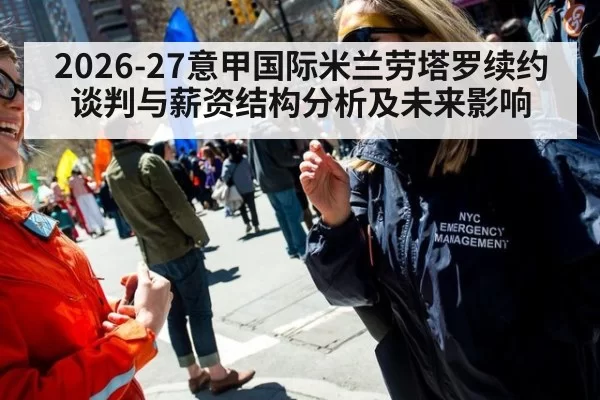 2026-27意甲国际米兰劳塔罗续约谈判与薪资结构分析及未来影响